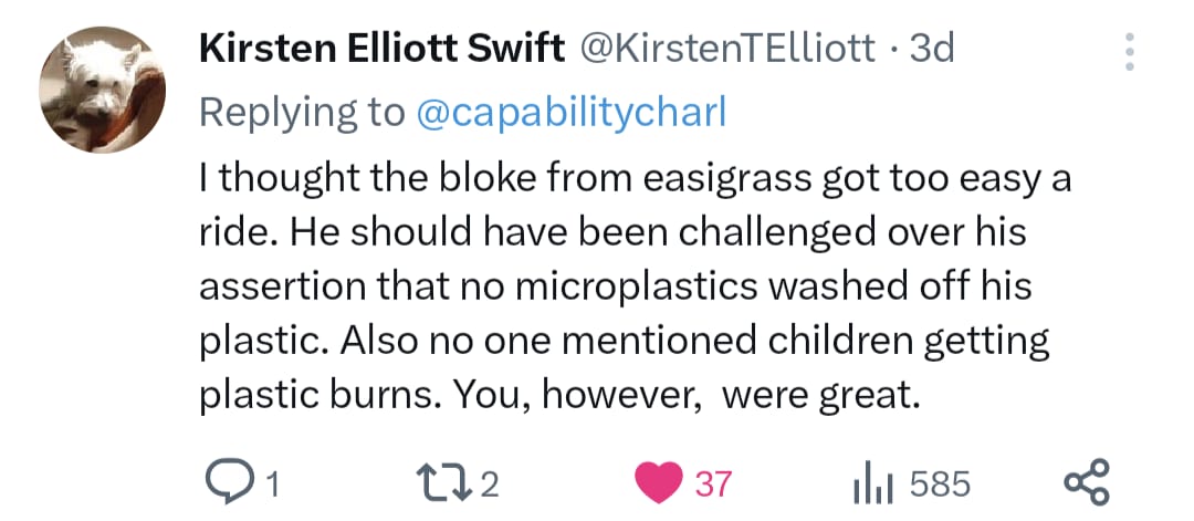 I thought the bloke from Easigrass got too easy a ride. He should have been challenged over his assertion that no microplastics washed off his plastic. Also no one mentioned children getting plastic burns